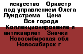 1.1) искусство : Оркестр под управлением Олега Лундстрема › Цена ­ 249 - Все города Коллекционирование и антиквариат » Значки   . Новосибирская обл.,Новосибирск г.